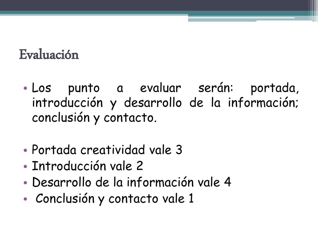 Evaluación Los punto a evaluar serán: portada, introducción y desarrollo de la información; conclusión y contacto.