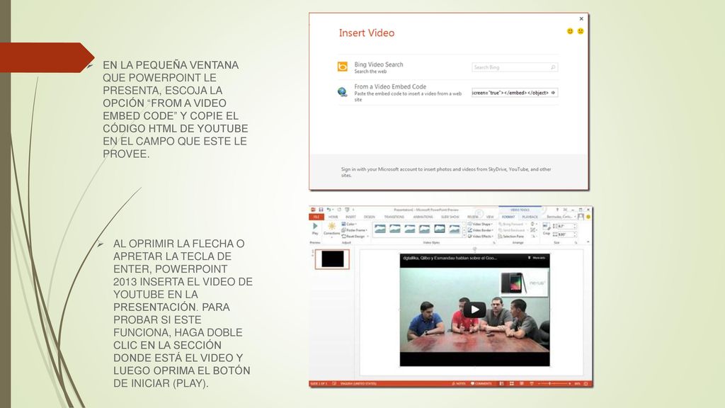 EN LA PEQUEÑA VENTANA QUE POWERPOINT LE PRESENTA, ESCOJA LA OPCIÓN FROM A VIDEO EMBED CODE Y COPIE EL CÓDIGO HTML DE YOUTUBE EN EL CAMPO QUE ESTE LE PROVEE.