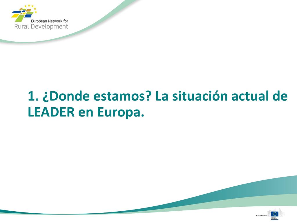 1. ¿Donde estamos La situación actual de LEADER en Europa.