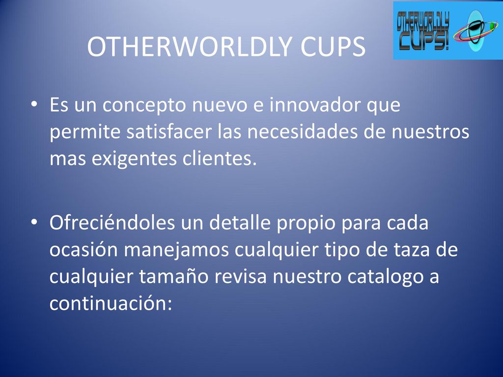 OTHERWORLDLY CUPS Es un concepto nuevo e innovador que permite satisfacer las necesidades de nuestros mas exigentes clientes.