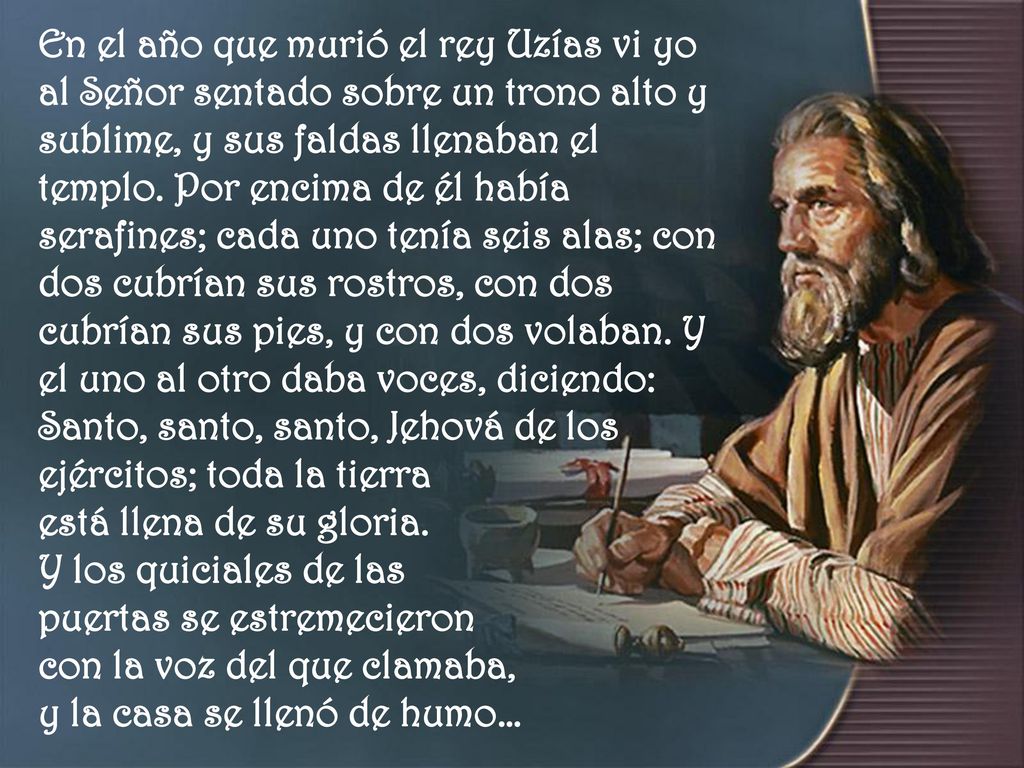 En el año que murió el rey Uzías vi yo al Señor sentado sobre un trono alto y sublime, y sus faldas llenaban el templo.
