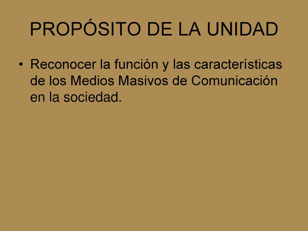 PROPÓSITO DE LA UNIDAD Reconocer la función y las características de los Medios Masivos de Comunicación en la sociedad.