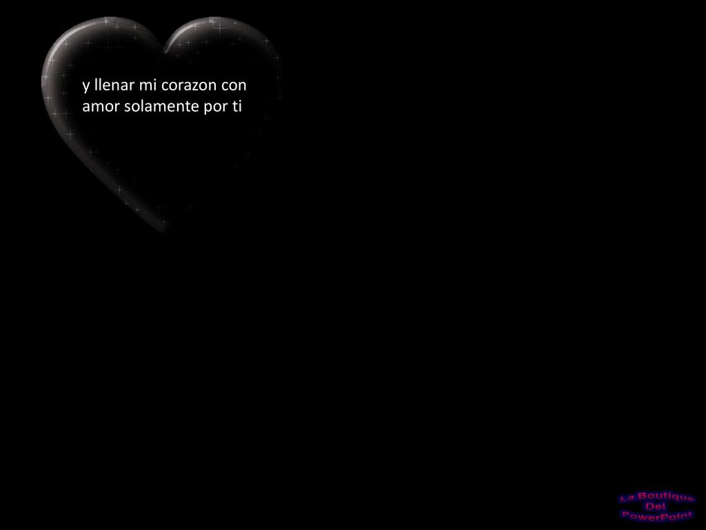 y llenar mi corazon con amor solamente por ti