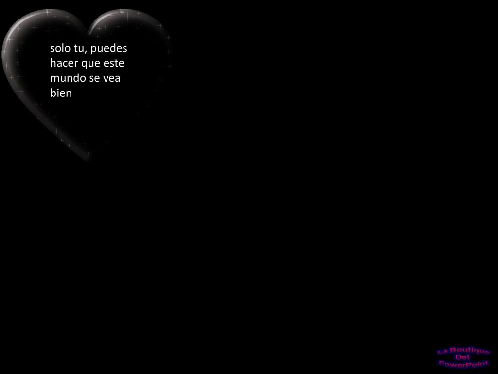solo tu, puedes hacer que este mundo se vea bien