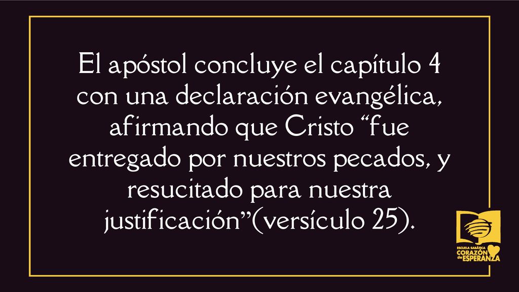 El apóstol concluye el capítulo 4 con una declaración evangélica, afirmando que Cristo fue entregado por nuestros pecados, y resucitado para nuestra justificación (versículo 25).
