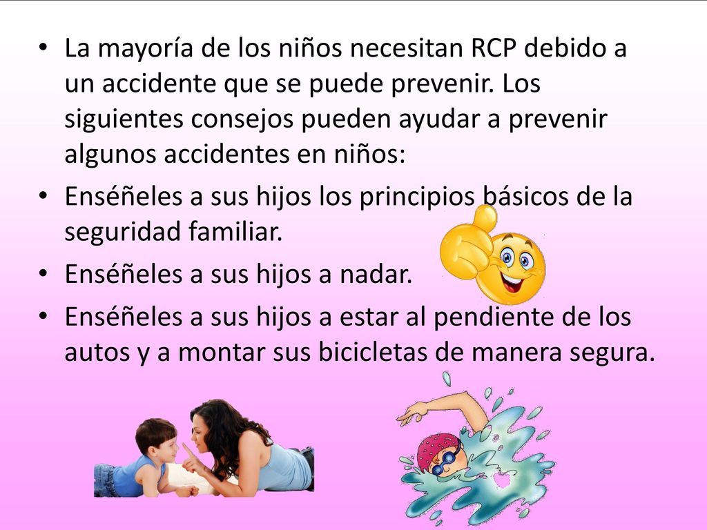 La mayoría de los niños necesitan RCP debido a un accidente que se puede prevenir. Los siguientes consejos pueden ayudar a prevenir algunos accidentes en niños: