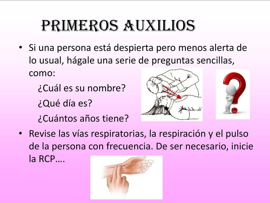 Primeros auxilios Si una persona está despierta pero menos alerta de lo usual, hágale una serie de preguntas sencillas, como: