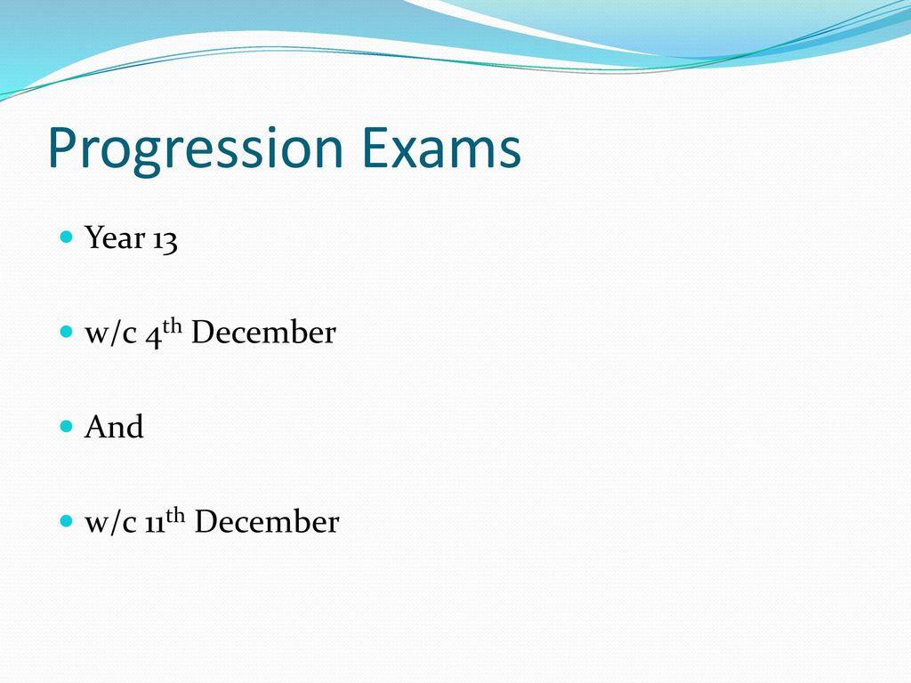 Progression Exams Year 13 w/c 4th December And w/c 11th December