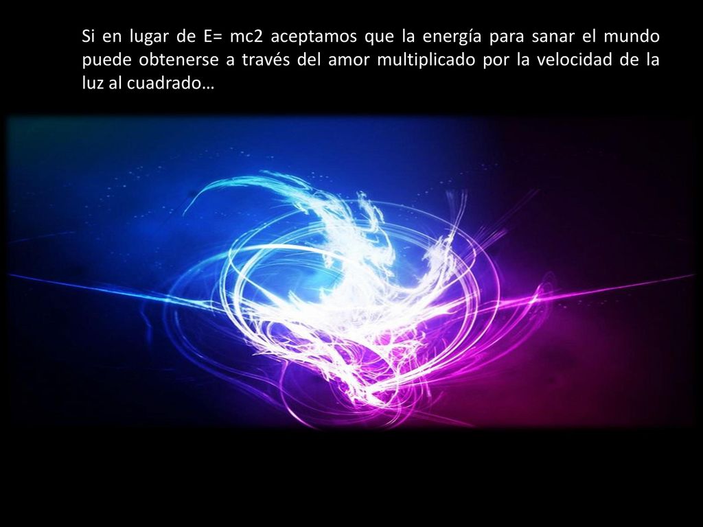 Si en lugar de E= mc2 aceptamos que la energía para sanar el mundo puede obtenerse a través del amor multiplicado por la velocidad de la luz al cuadrado…