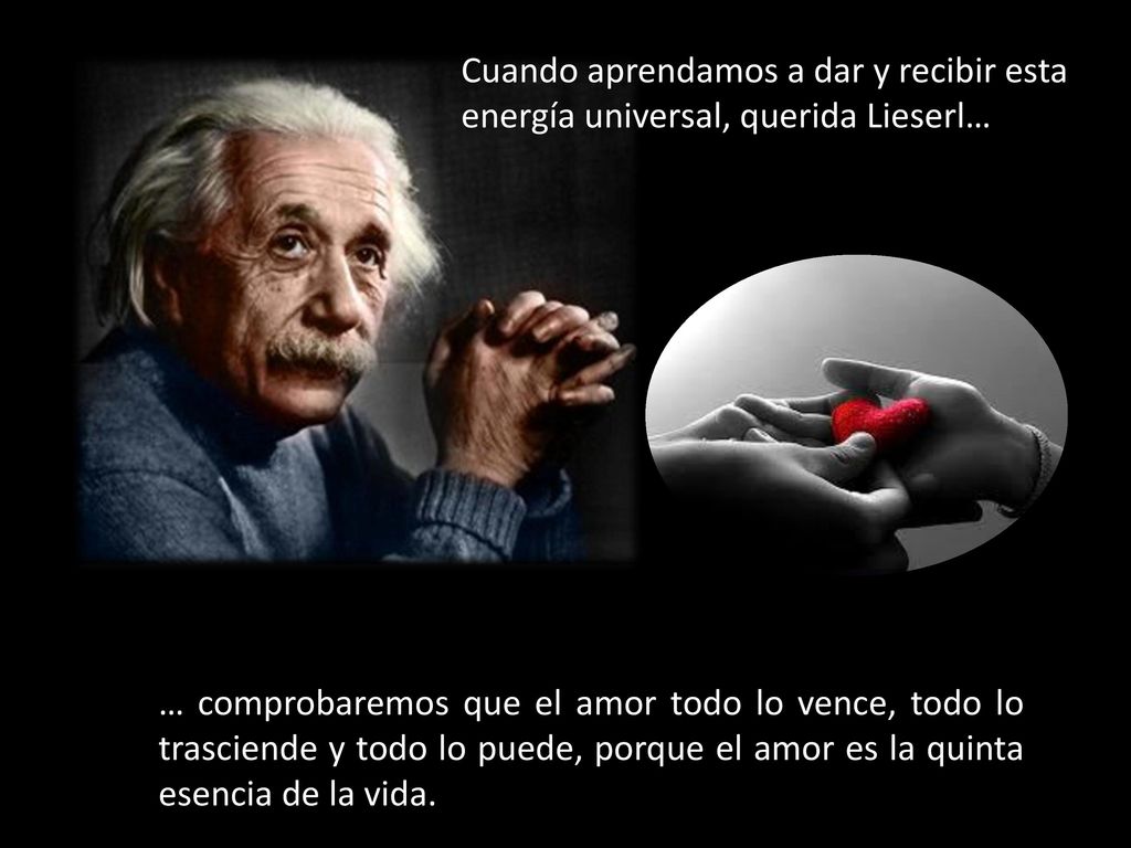 Cuando aprendamos a dar y recibir esta energía universal, querida Lieserl…