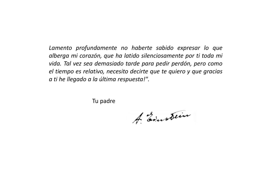 Lamento profundamente no haberte sabido expresar lo que alberga mi corazón, que ha latido silenciosamente por ti toda mi vida. Tal vez sea demasiado tarde para pedir perdón, pero como el tiempo es relativo, necesito decirte que te quiero y que gracias a ti he llegado a la última respuesta! .