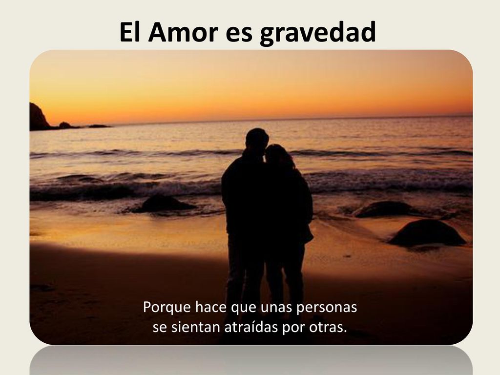 El Amor es gravedad Porque hace que unas personas