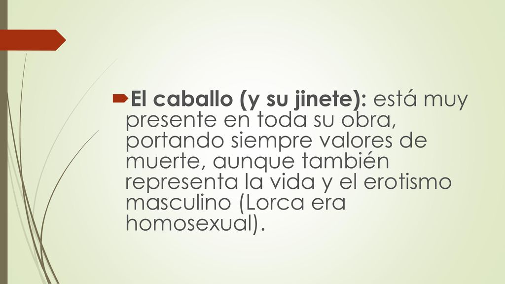 El caballo (y su jinete): está muy presente en toda su obra, portando siempre valores de muerte, aunque también representa la vida y el erotismo masculino (Lorca era homosexual).