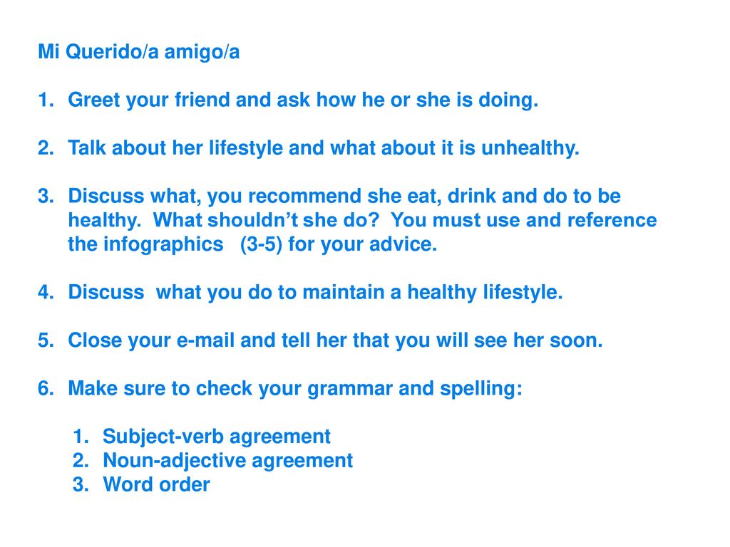 Mi Querido/a amigo/a Greet your friend and ask how he or she is doing. Talk about her lifestyle and what about it is unhealthy.