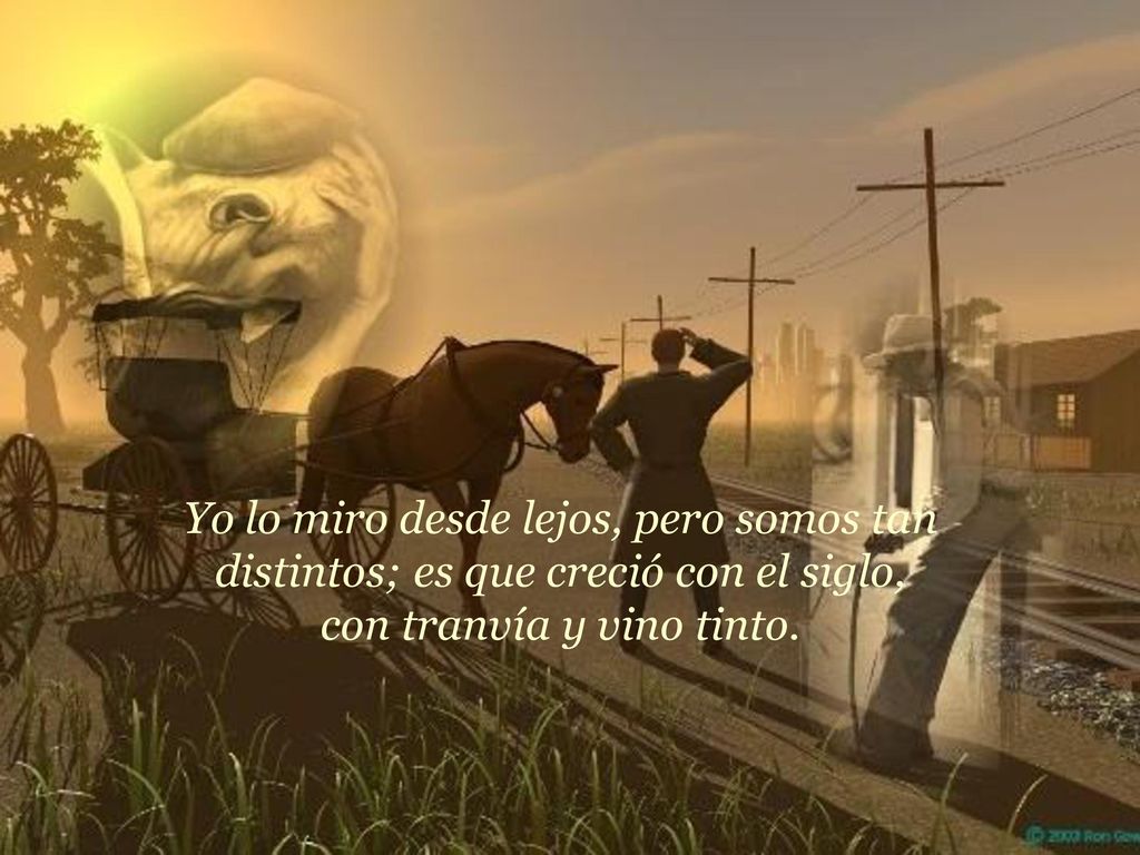 Yo lo miro desde lejos, pero somos tan distintos; es que creció con el siglo, con tranvía y vino tinto.