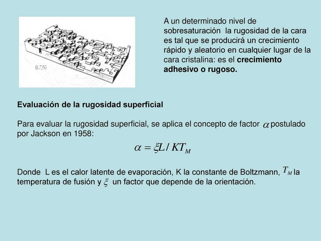 A un determinado nivel de sobresaturación la rugosidad de la cara es tal que se producirá un crecimiento rápido y aleatorio en cualquier lugar de la cara cristalina: es el crecimiento adhesivo o rugoso.