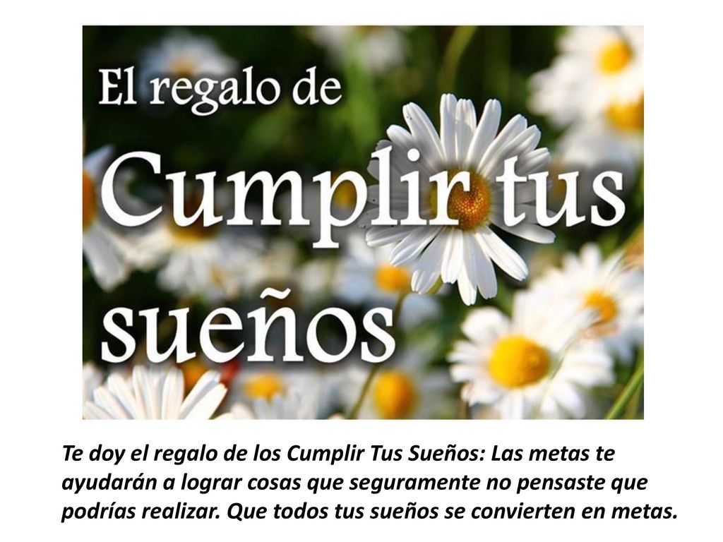 Te doy el regalo de los Cumplir Tus Sueños: Las metas te ayudarán a lograr cosas que seguramente no pensaste que podrías realizar.