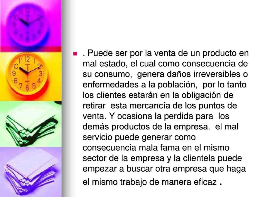 Puede ser por la venta de un producto en mal estado, el cual como consecuencia de su consumo, genera daños irreversibles o enfermedades a la población, por lo tanto los clientes estarán en la obligación de retirar esta mercancía de los puntos de venta.