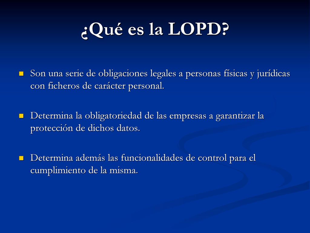 ¿Qué es la LOPD Son una serie de obligaciones legales a personas físicas y jurídicas con ficheros de carácter personal.