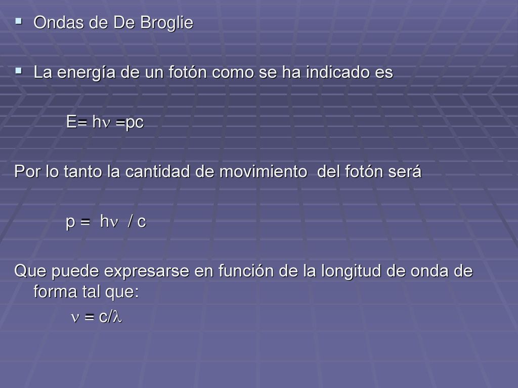 Ondas de De Broglie La energía de un fotón como se ha indicado es. E= h =pc. Por lo tanto la cantidad de movimiento del fotón será.