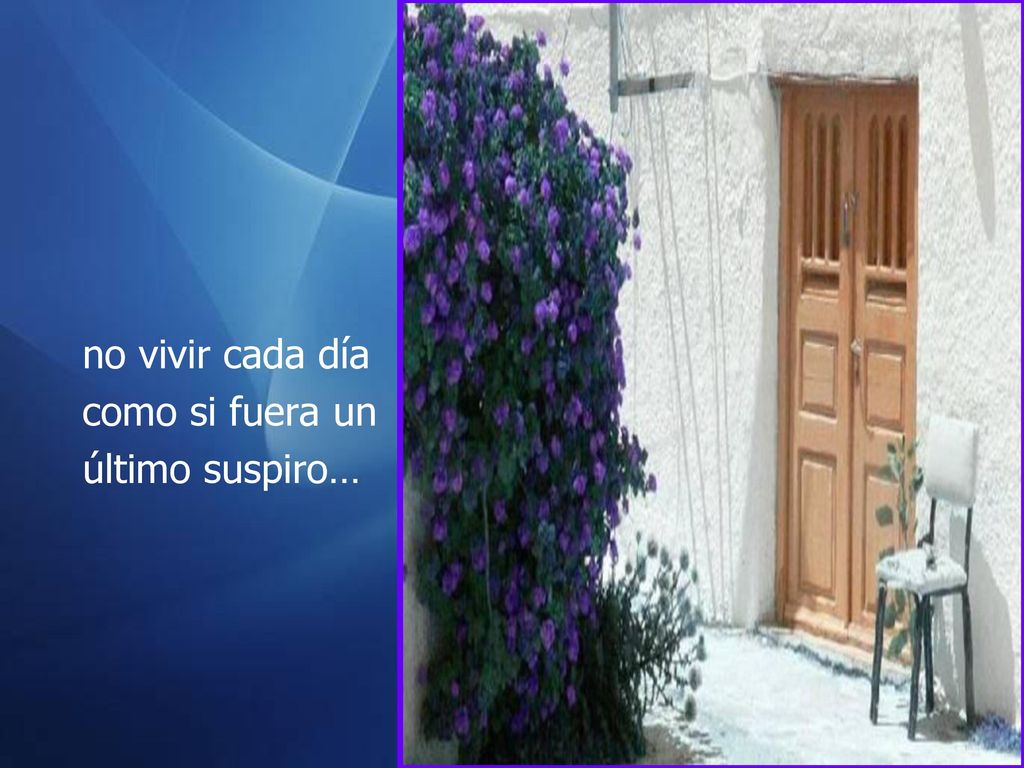 no vivir cada día como si fuera un último suspiro…