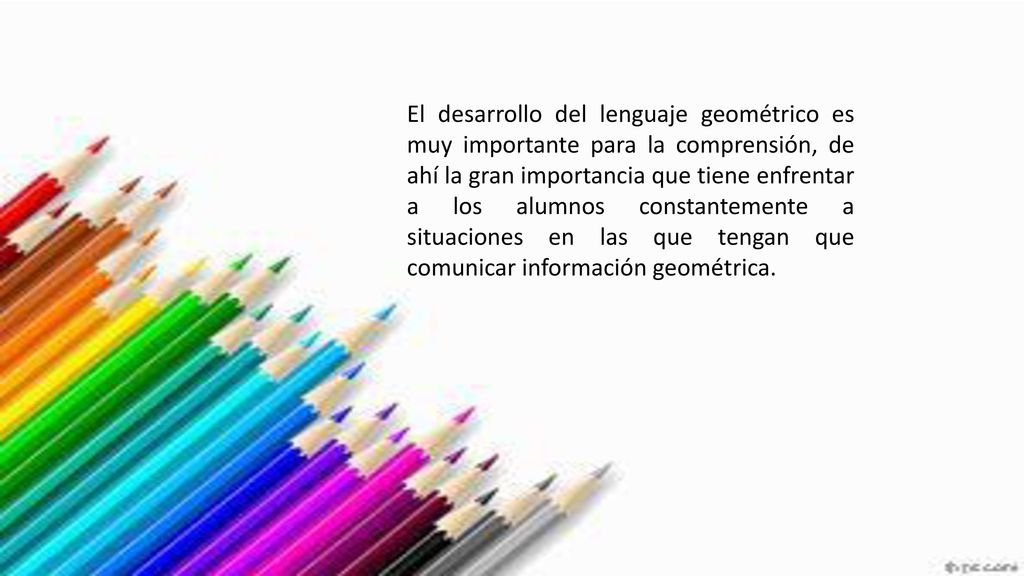 El desarrollo del lenguaje geométrico es muy importante para la comprensión, de ahí la gran importancia que tiene enfrentar a los alumnos constantemente a situaciones en las que tengan que comunicar información geométrica.