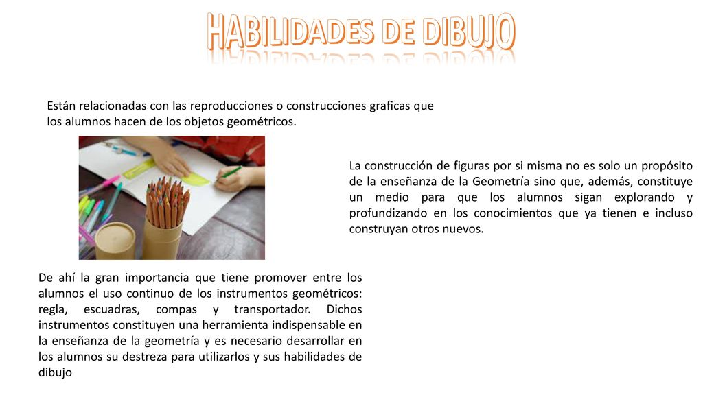 HABILIDADES DE DIBUJO Están relacionadas con las reproducciones o construcciones graficas que los alumnos hacen de los objetos geométricos.