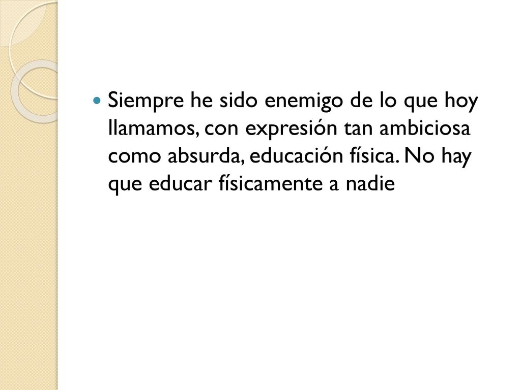 Siempre he sido enemigo de lo que hoy llamamos, con expresión tan ambiciosa como absurda, educación física.