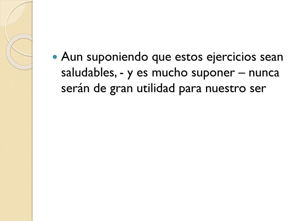 Aun suponiendo que estos ejercicios sean saludables, - y es mucho suponer – nunca serán de gran utilidad para nuestro ser