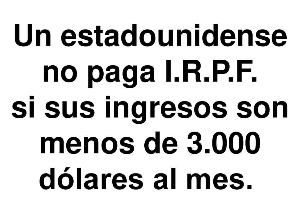 Un estadounidense no paga I.R.P.F. si sus ingresos son menos de dólares al mes.