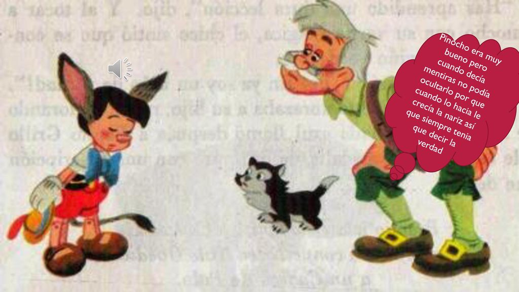 Pinocho era muy bueno pero cuando decía mentiras no podía ocultarlo por que cuando lo hacia le crecía la nariz así que siempre tenia que decir la verdad