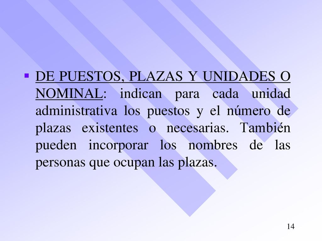 DE PUESTOS, PLAZAS Y UNIDADES O NOMINAL: indican para cada unidad administrativa los puestos y el número de plazas existentes o necesarias.