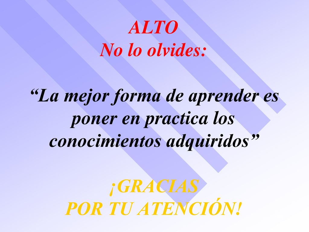 ALTO No lo olvides: La mejor forma de aprender es poner en practica los conocimientos adquiridos ¡GRACIAS POR TU ATENCIÓN!