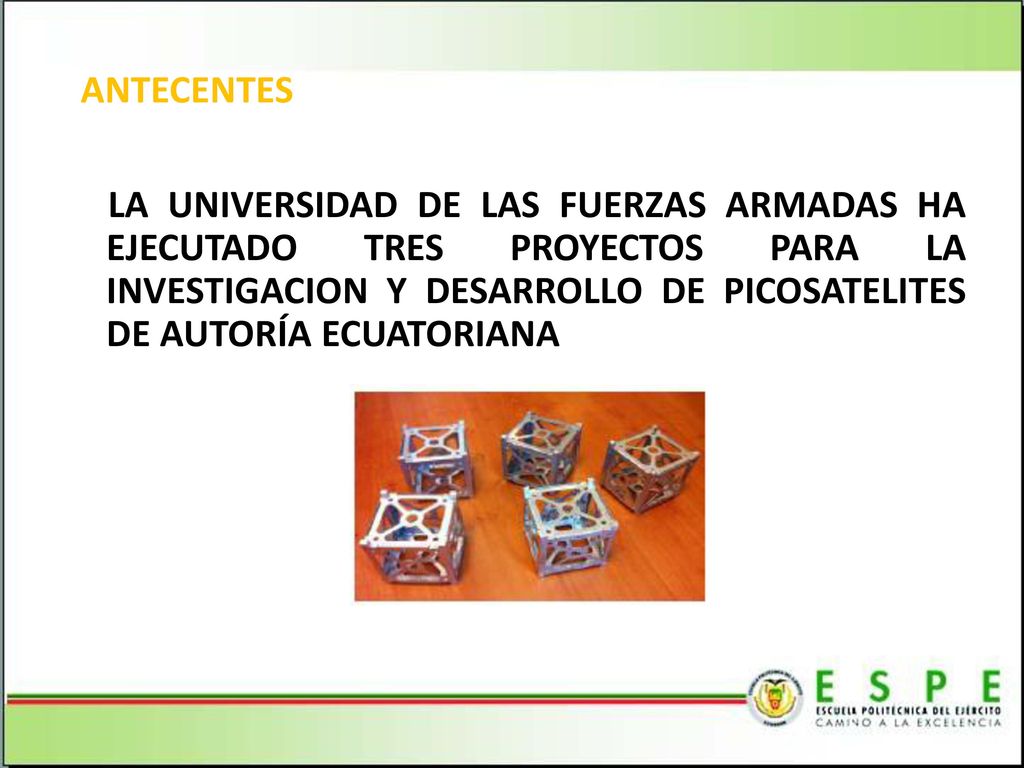 ANTECENTES LA UNIVERSIDAD DE LAS FUERZAS ARMADAS HA EJECUTADO TRES PROYECTOS PARA LA INVESTIGACION Y DESARROLLO DE PICOSATELITES DE AUTORÍA ECUATORIANA