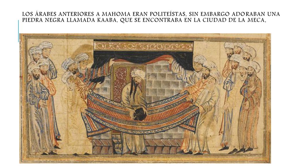 Los árabes anteriores a Mahoma eran politeístas, sin embargo adoraban una piedra negra llamada Kaaba, que se encontraba en la ciudad de la Meca.