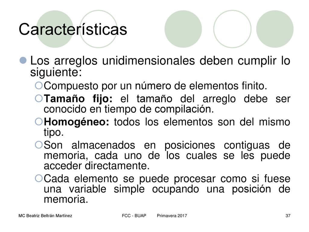 Características Los arreglos unidimensionales deben cumplir lo siguiente: Compuesto por un número de elementos finito.