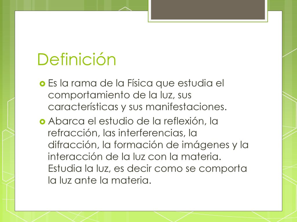 Definición Es la rama de la Física que estudia el comportamiento de la luz, sus características y sus manifestaciones.