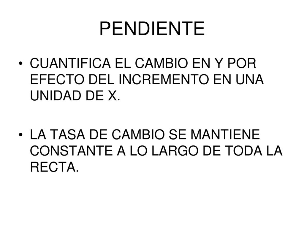 PENDIENTE CUANTIFICA EL CAMBIO EN Y POR EFECTO DEL INCREMENTO EN UNA UNIDAD DE X.