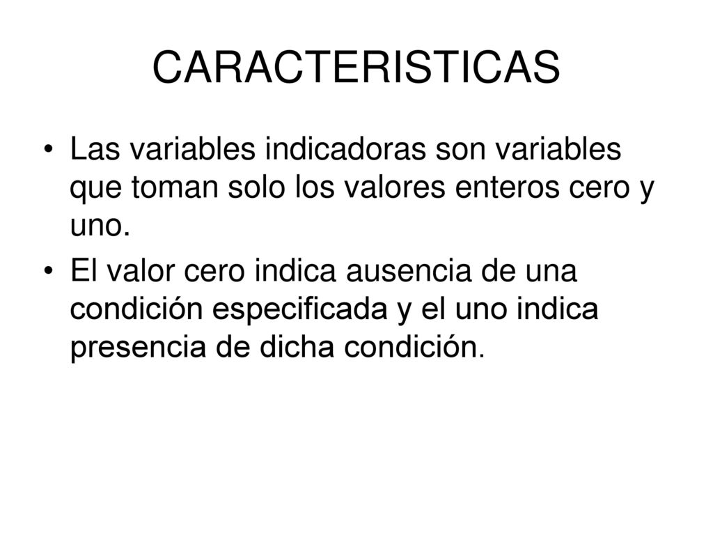 CARACTERISTICAS Las variables indicadoras son variables que toman solo los valores enteros cero y uno.