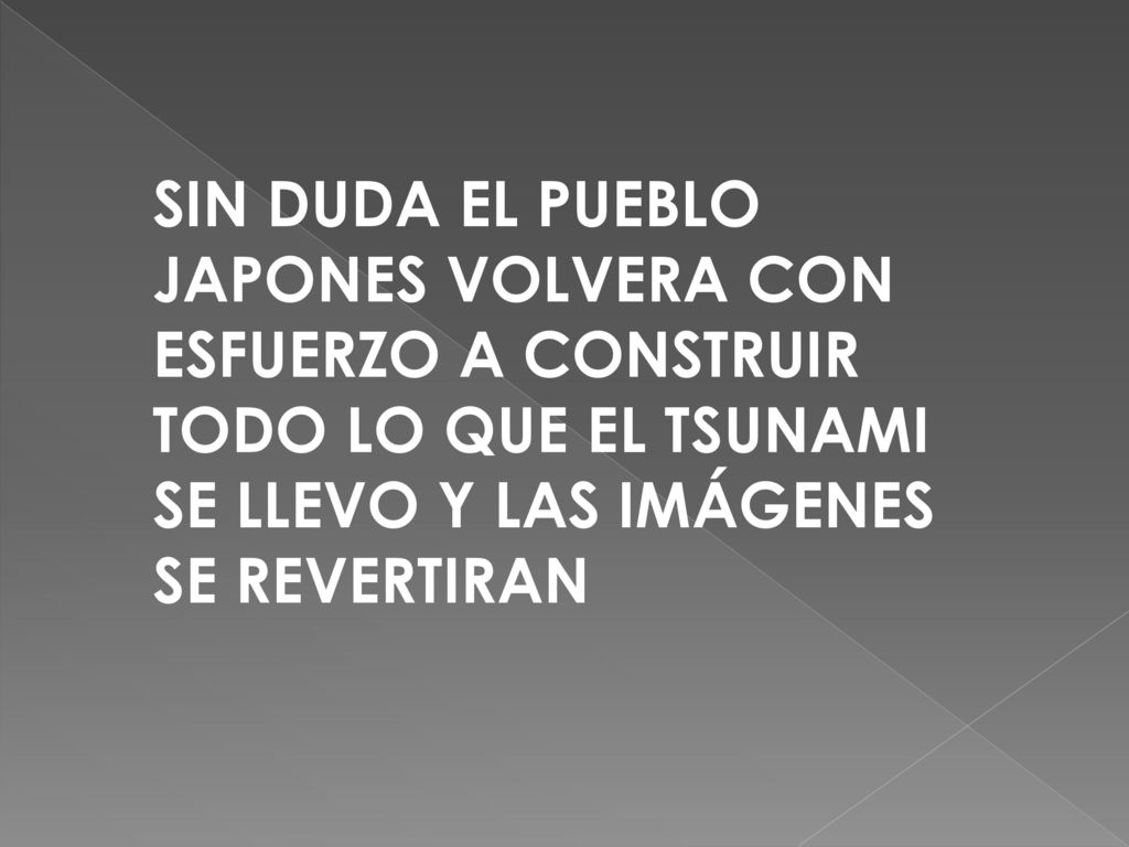 SIN DUDA EL PUEBLO JAPONES VOLVERA CON ESFUERZO A CONSTRUIR TODO LO QUE EL TSUNAMI SE LLEVO Y LAS IMÁGENES SE REVERTIRAN