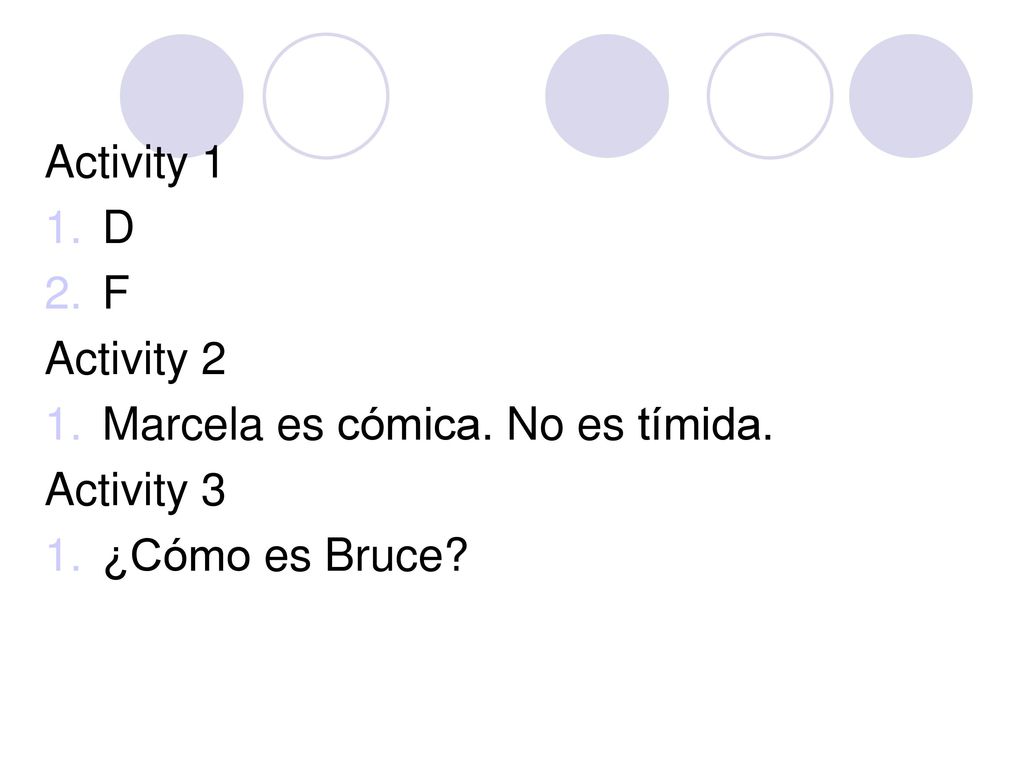 Activity 1 D F Activity 2 Marcela es cómica. No es tímida. Activity 3 ¿Cómo es Bruce