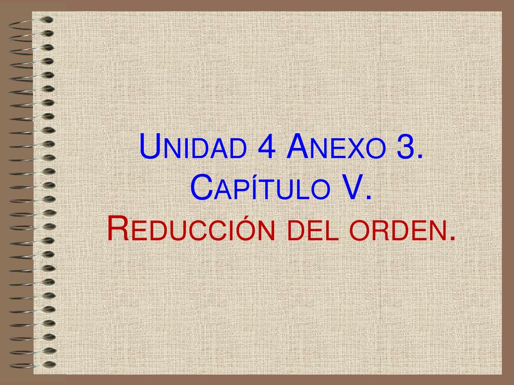 Unidad 4 Anexo 3. Capítulo V. Reducción del orden.