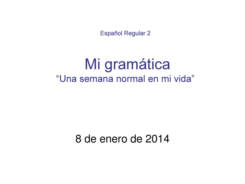 Español Regular 2 Mi gramática Una semana normal en mi vida