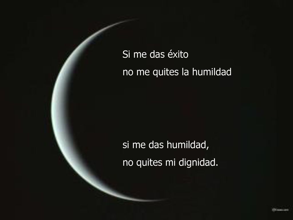 Si me das éxito no me quites la humildad si me das humildad, no quites mi dignidad.
