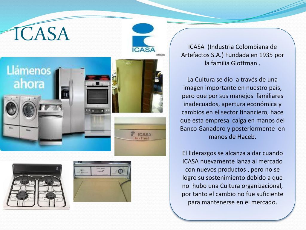 ICASA ICASA (Industria Colombiana de Artefactos S.A.) Fundada en 1935 por la familia Glottman .