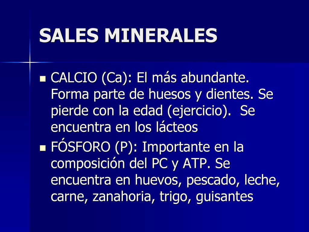 SALES MINERALES CALCIO (Ca): El más abundante. Forma parte de huesos y dientes. Se pierde con la edad (ejercicio). Se encuentra en los lácteos.