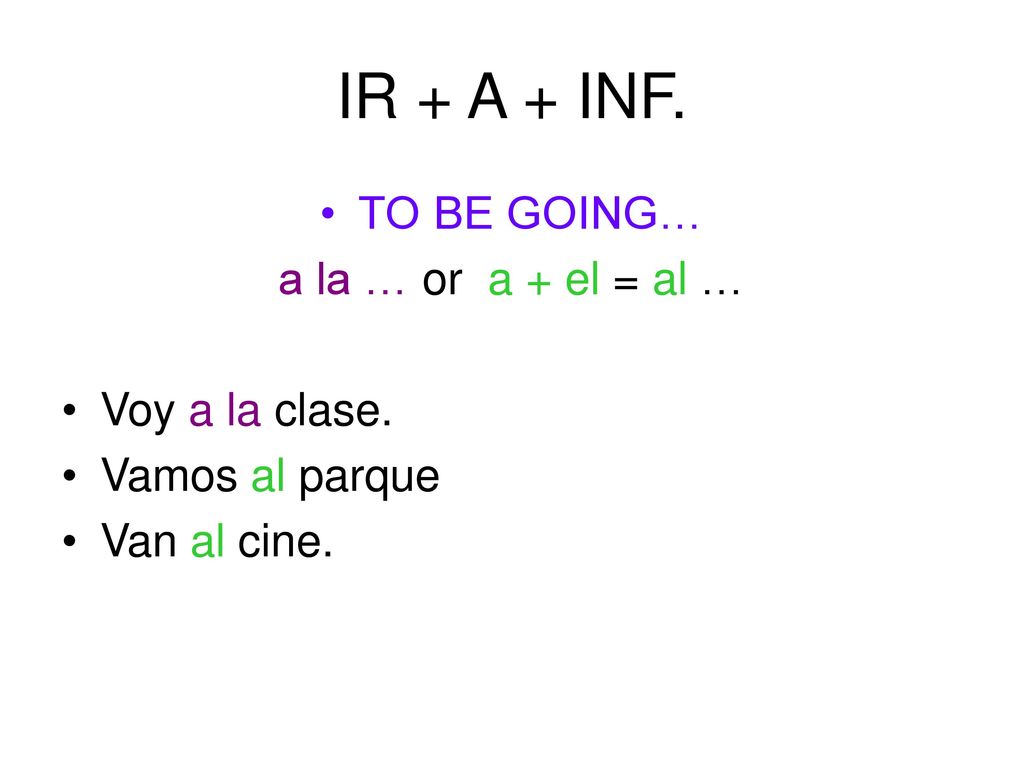 IR + A + INF. TO BE GOING… a la … or a + el = al … Voy a la clase.