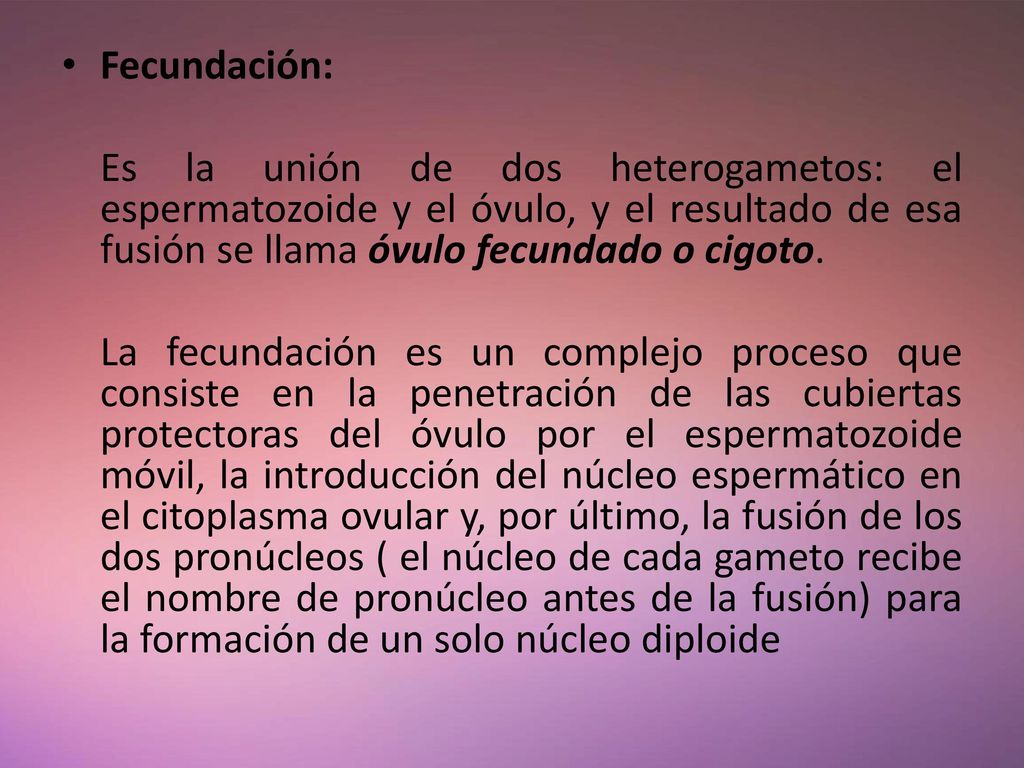 Fecundación: Es la unión de dos heterogametos: el espermatozoide y el óvulo, y el resultado de esa fusión se llama óvulo fecundado o cigoto.