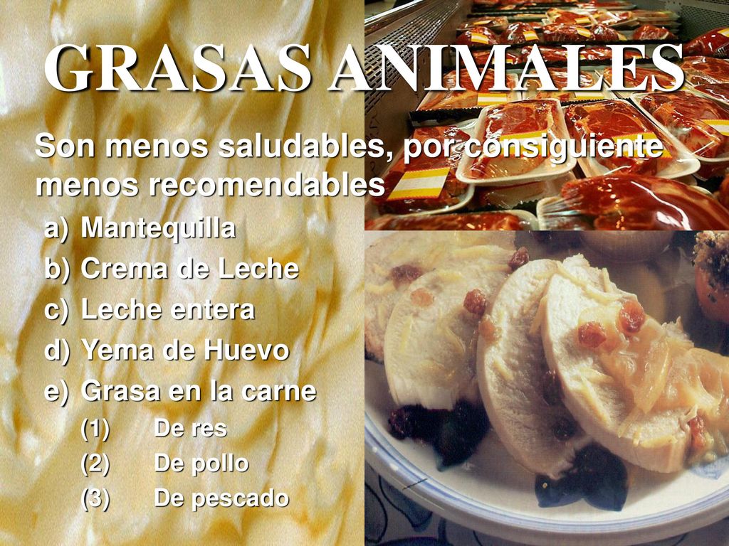 GRASAS ANIMALES Son menos saludables, por consiguiente menos recomendables. a) Mantequilla. b) Crema de Leche.