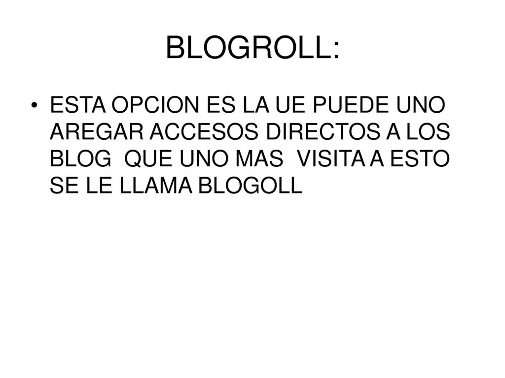 BLOGROLL: ESTA OPCION ES LA UE PUEDE UNO AREGAR ACCESOS DIRECTOS A LOS BLOG QUE UNO MAS VISITA A ESTO SE LE LLAMA BLOGOLL.